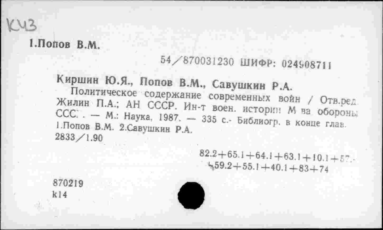 ﻿1.Попов В.М.
54/-870031230 ШИФР: 024908711
Киршин Ю.Я., Попов В.М., Савушкин Р.Д
Ж™"ТпТТн С?ГРЖ^"'	»»«" / От..ред
ССС” - М.: н.™ ,987 _ М^ Л10'"'“ “ " <*Х«и 1.Попов В.М. 2.Савушкин РА ' БибЛИ0ГГ’ в конце гла« 2833/1.90
82.2-1-65.14-64.1+63.1 + 10.1+57.
459.2+55.1-1-40.1 +83+74
870219 к14